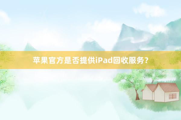 苹果官方是否提供iPad回收服务？