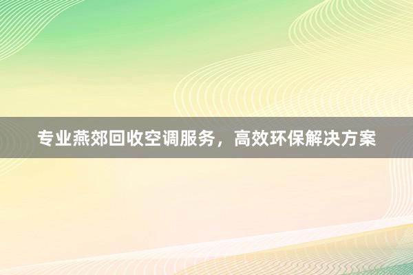 专业燕郊回收空调服务，高效环保解决方案