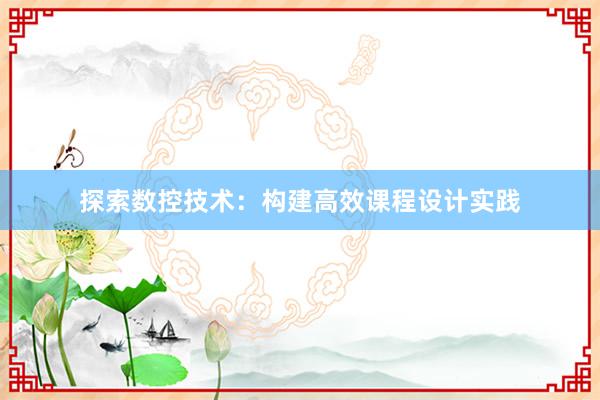 探索数控技术：构建高效课程设计实践